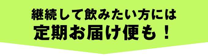 継続して飲みたい方には定期お届け便も!