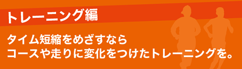 トレーニング編 タイム短縮をめざすならコースや走りに変化をつけたトレーニングを。