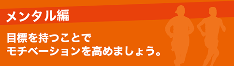 メンタル編 目標を持つことでモチベーションを高めましょう。