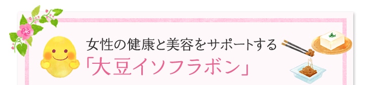 女性の健康と美容をサポートする働きをする「大豆イソフラボン」