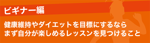 ビギナー編 健康維持やダイエットを目標にするならまず自分が楽しめるレッスンを見つけること