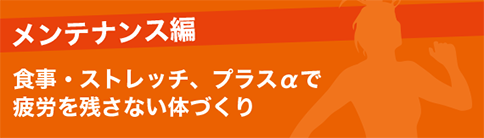 メンテナンス編 食事・ストレッチ、プラスαで疲労を残さない体づくり