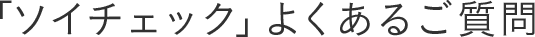 「ソイチェック」よくあるご質問